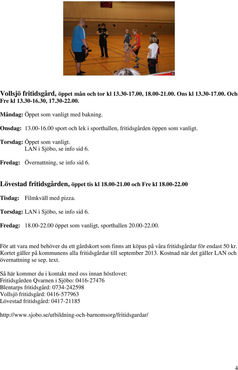 00-21.00 och Fre kl 18.00-22.00 Tisdag: Filmkväll med pizza. Torsdag: LAN i Sjöbo, se info sid 6. Fredag: 18.00-22.00 öppet som vanligt, sporthallen 20.00-22.00. För att vara med behöver du ett gårdskort som finns att köpas på våra fritidsgårdar för endast 50 kr.