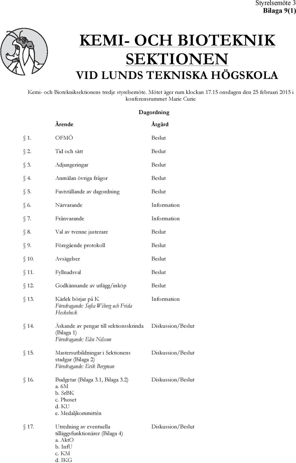 Fastställande av dagordning Beslut 6. Närvarande Information 7. Frånvarande Information 8. Val av tvenne justerare Beslut 9. Föregående protokoll Beslut 10. Avsägelser Beslut 11.