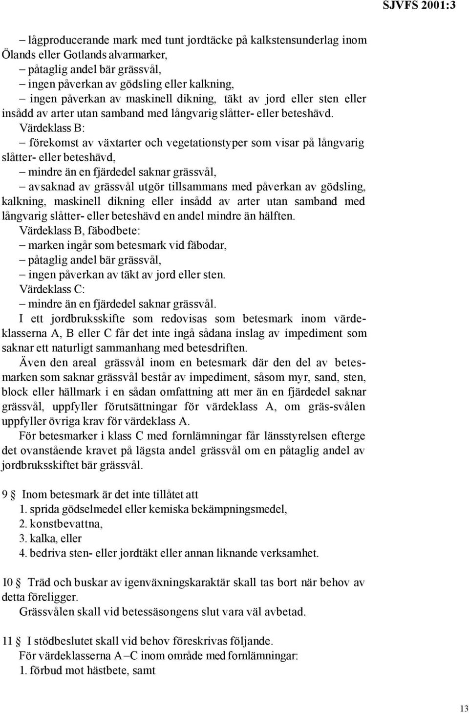 Värdeklass B: förekomst av växtarter och vegetationstyper som visar på långvarig slåtter- eller beteshävd, mindre än en fjärdedel saknar grässvål, avsaknad av grässvål utgör tillsammans med påverkan