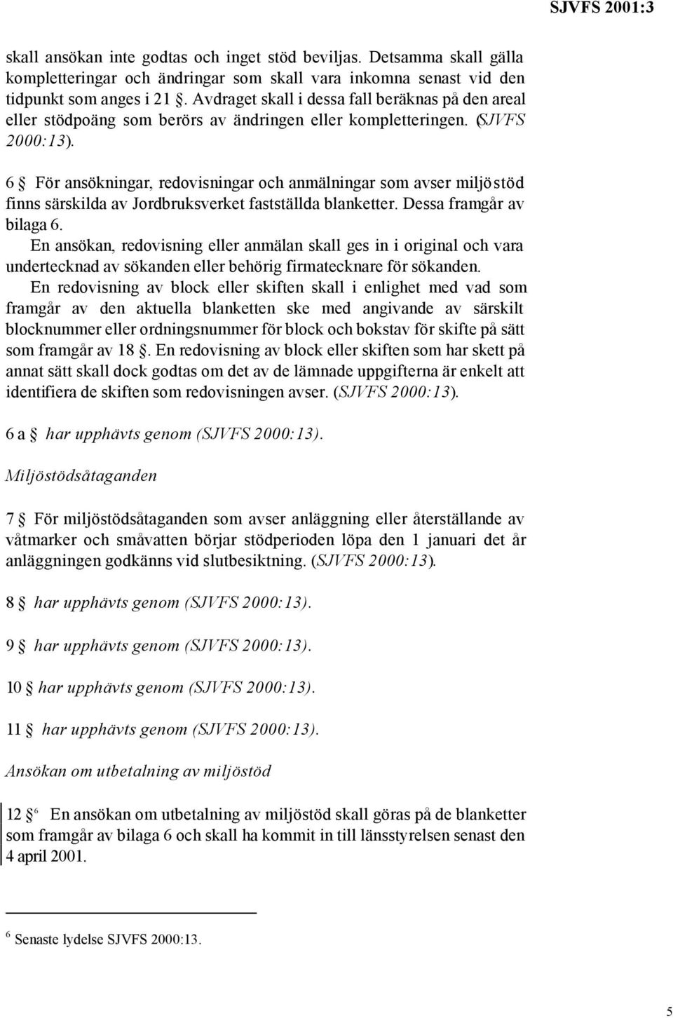 6 För ansökningar, redovisningar och anmälningar som avser miljöstöd finns särskilda av Jordbruksverket fastställda blanketter. Dessa framgår av bilaga 6.