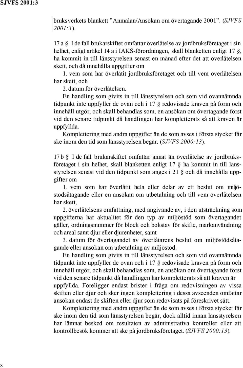 månad efter det att överlåtelsen skett, och då innehålla uppgifter om 1. vem som har överlåtit jordbruksföretaget och till vem överlåtelsen har skett, och 2. datum för överlåtelsen.