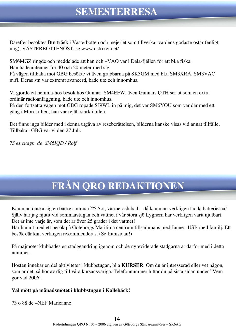 På vägen tillbaka mot GBG besökte vi även grabbarna på SK3GM med bl.a SM3XRA, SM3VAC m.fl. Deras stn var extremt avancerd, både ute och innomhus.