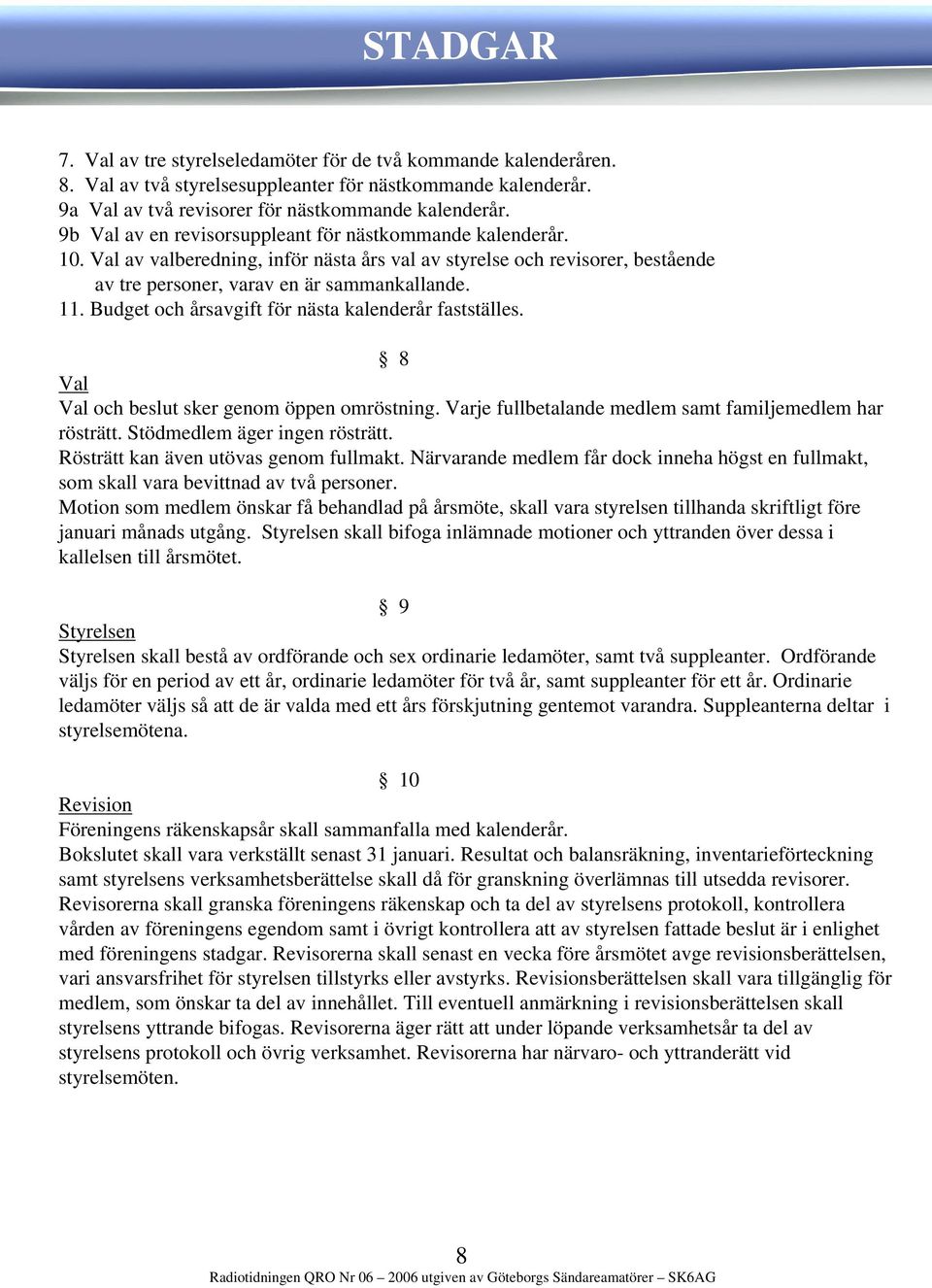 Budget och årsavgift för nästa kalenderår fastställes. 8 Val Val och beslut sker genom öppen omröstning. Varje fullbetalande medlem samt familjemedlem har rösträtt. Stödmedlem äger ingen rösträtt.