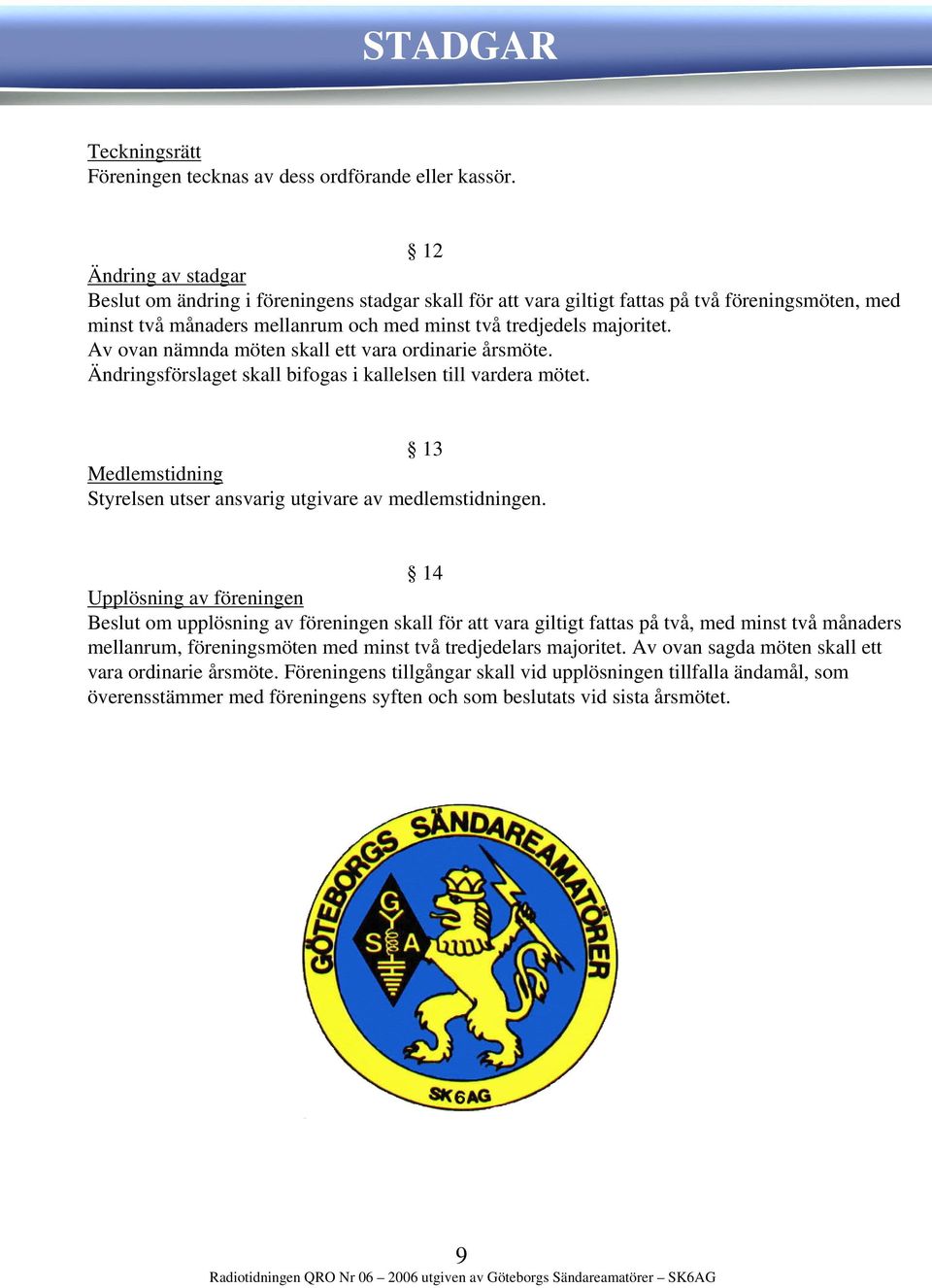 Av ovan nämnda möten skall ett vara ordinarie årsmöte. Ändringsförslaget skall bifogas i kallelsen till vardera mötet. 13 Medlemstidning Styrelsen utser ansvarig utgivare av medlemstidningen.