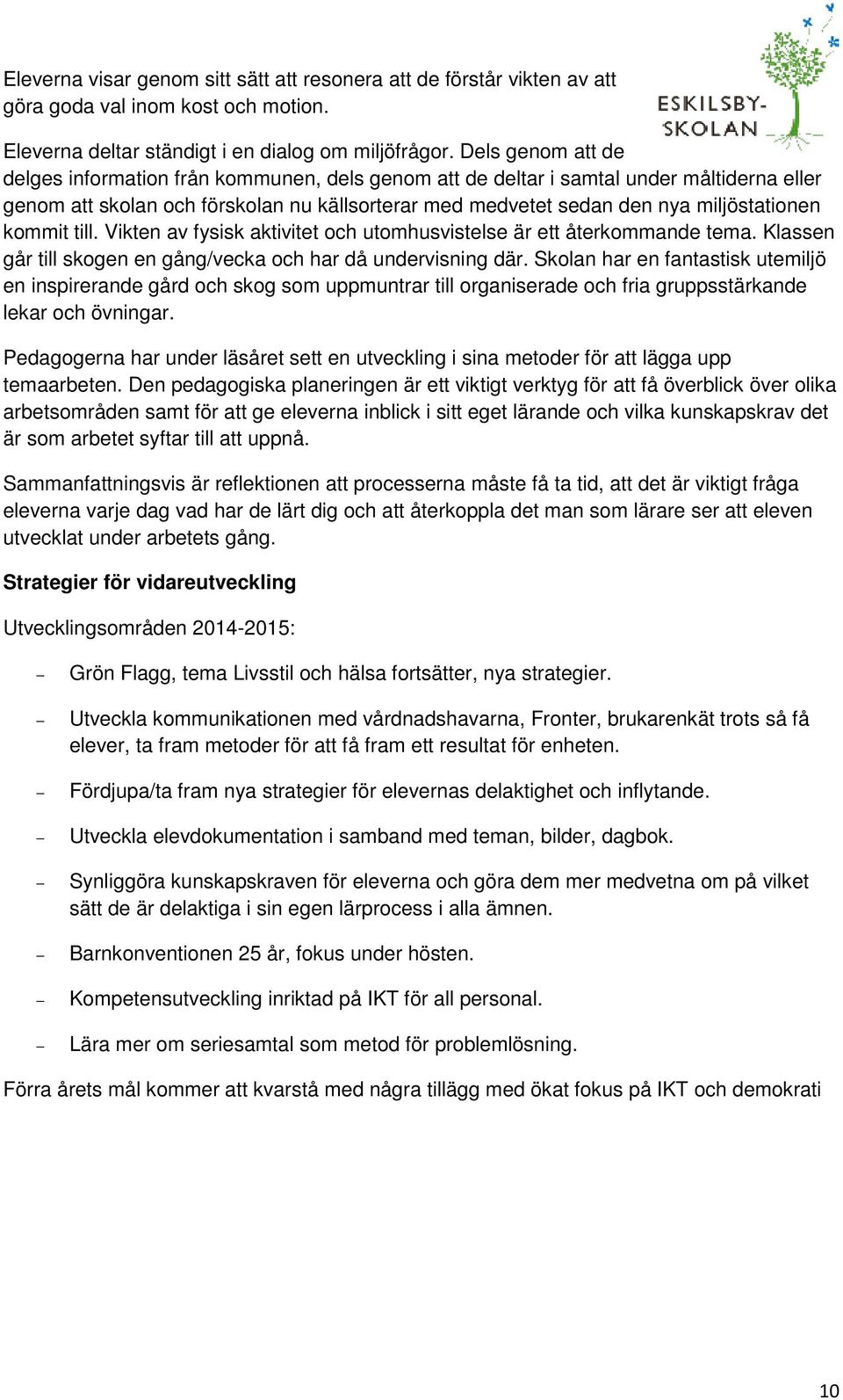 kommit till. Vikten av fysisk aktivitet och utomhusvistelse är ett återkommande tema. Klassen går till skogen en gång/vecka och har då undervisning där.