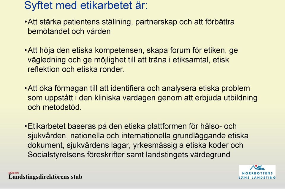 Att öka förmågan till att identifiera och analysera etiska problem som uppstått i den kliniska vardagen genom att erbjuda utbildning och metodstöd.