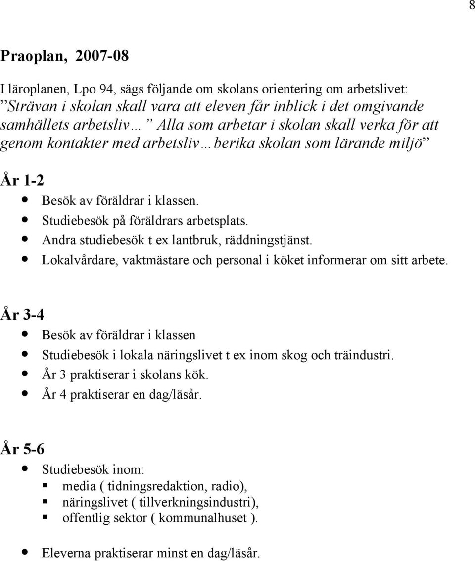 Andra studiebesök t ex lantbruk, räddningstjänst. Lokalvårdare, vaktmästare och personal i köket informerar om sitt arbete.