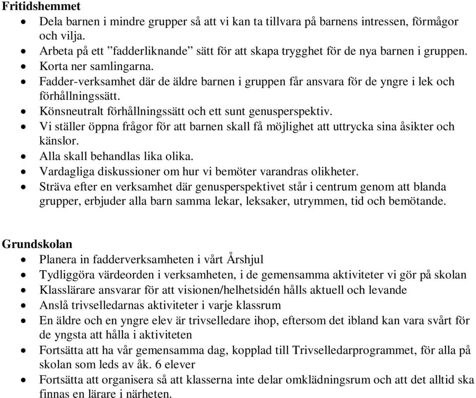 Vi ställer öppna frågor för att barnen skall få möjlighet att uttrycka sina åsikter och känslor. Alla skall behandlas lika olika. Vardagliga diskussioner om hur vi bemöter varandras olikheter.