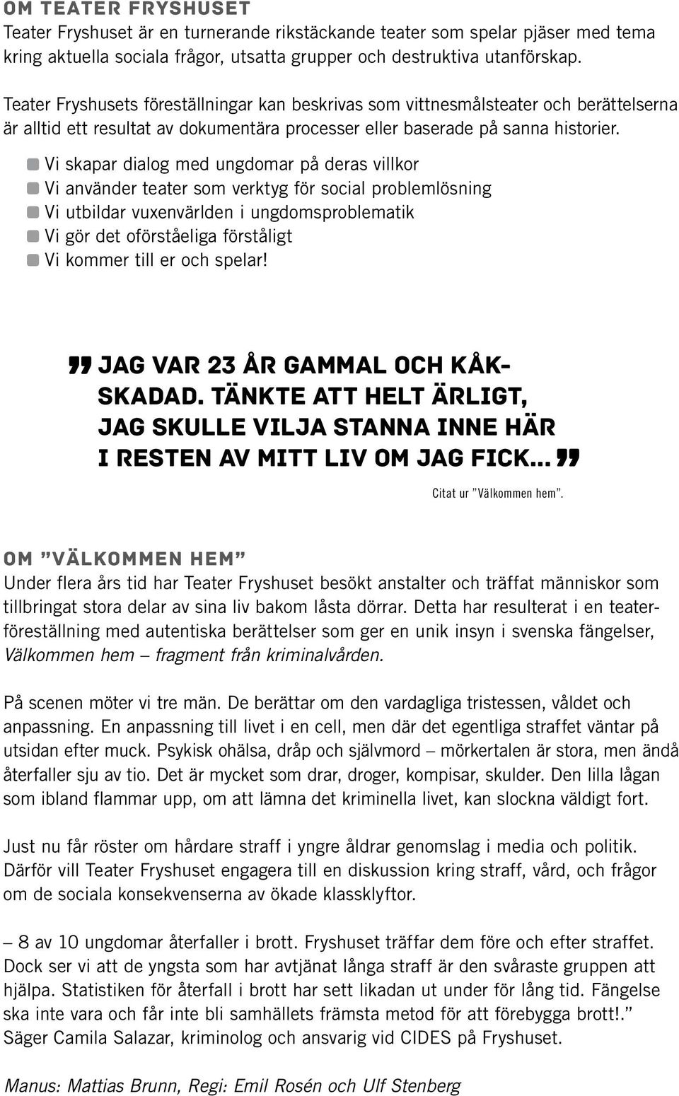 Vi skapar dialog med ungdomar på deras villkor Vi använder teater som verktyg för social problemlösning Vi utbildar vuxenvärlden i ungdomsproblematik Vi gör det oförståeliga förståligt Vi kommer till