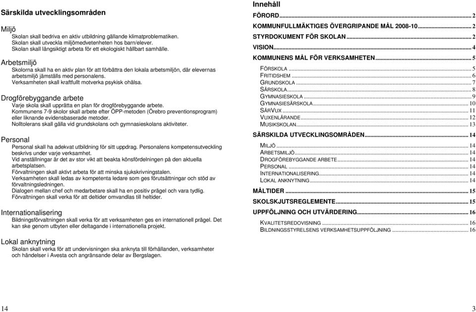 Arbetsmiljö Skolorna skall ha en aktiv plan för att förbättra den lokala arbetsmiljön, där elevernas arbetsmiljö jämställs med personalens. Verksamheten skall kraftfullt motverka psykisk ohälsa.