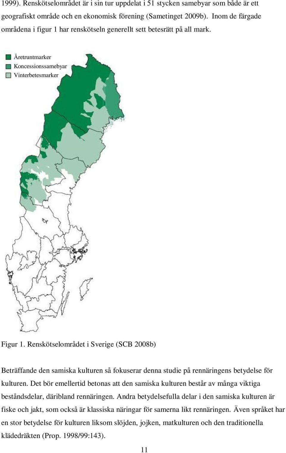 Renskötselområdet i Sverige (SCB 2008b) Beträffande den samiska kulturen så fokuserar denna studie på rennäringens betydelse för kulturen.