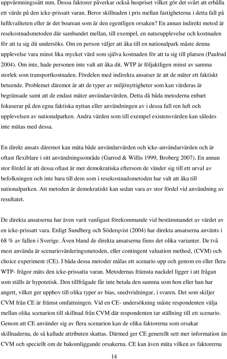 En annan indirekt metod är resekostnadsmetoden där sambandet mellan, till exempel, en naturupplevelse och kostnaden för att ta sig dit undersöks.