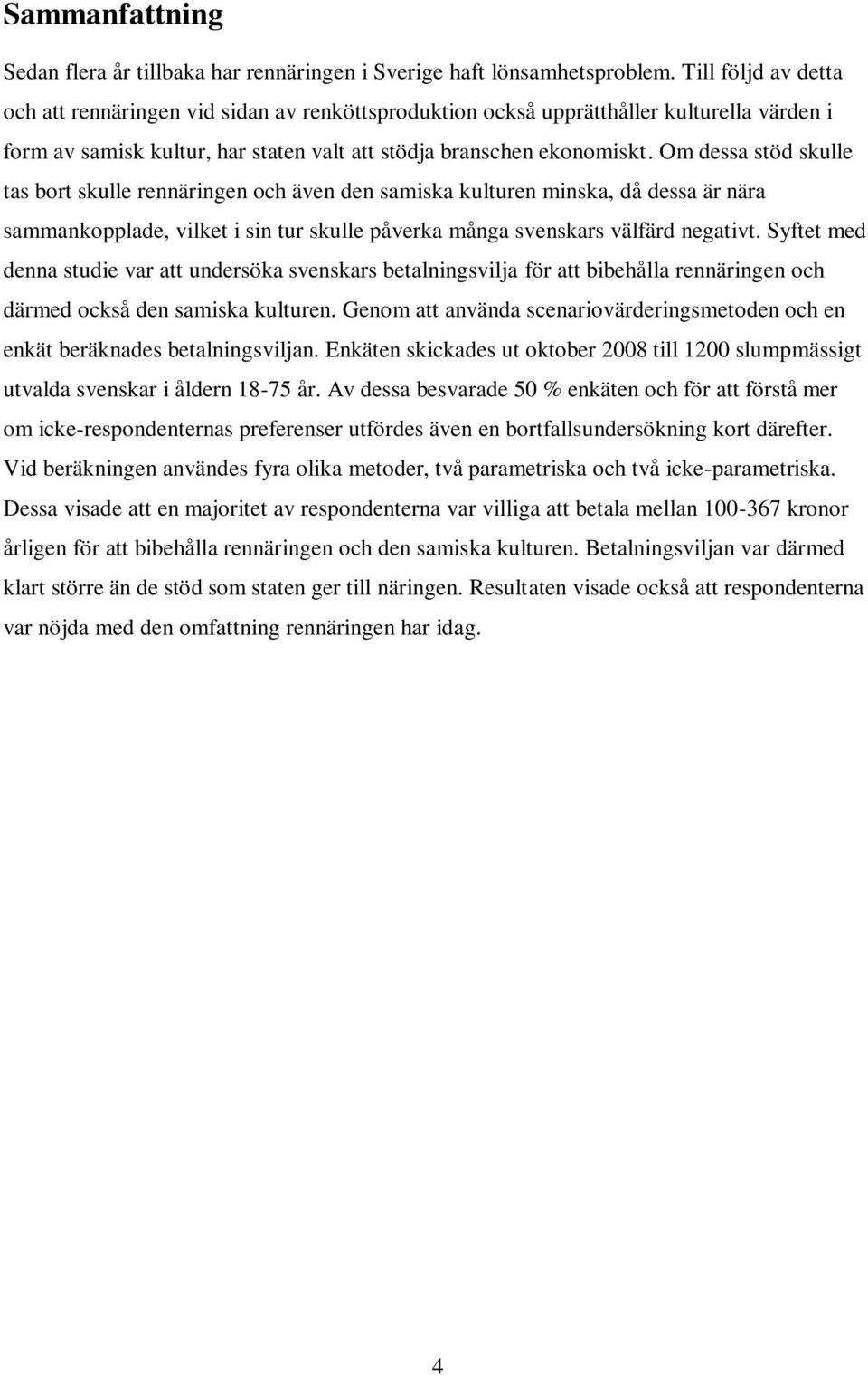 Om dessa stöd skulle tas bort skulle rennäringen och även den samiska kulturen minska, då dessa är nära sammankopplade, vilket i sin tur skulle påverka många svenskars välfärd negativt.