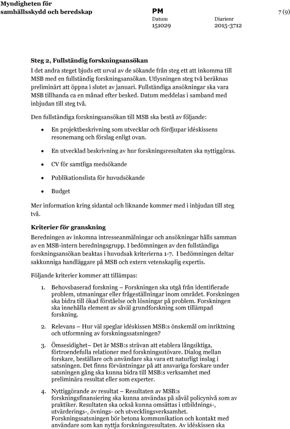 Den fullständiga forskningsansökan till MSB ska bestå av följande: En projektbeskrivning som utvecklar och fördjupar idéskissens resonemang och förslag enligt ovan.