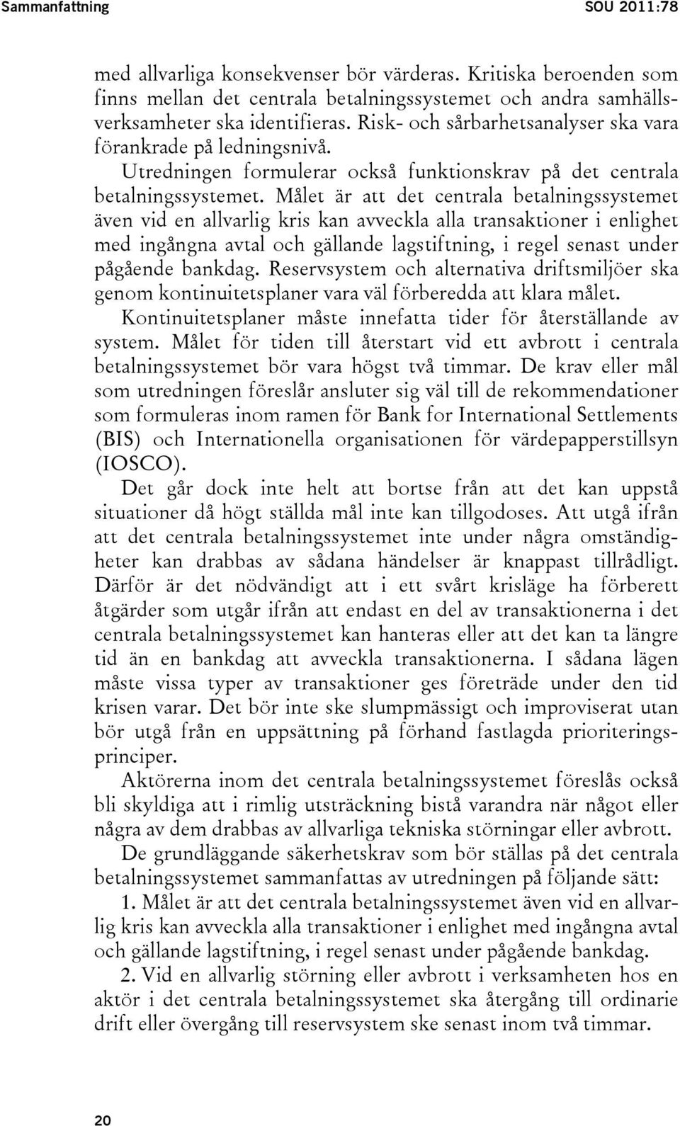 Målet är att det centrala betalningssystemet även vid en allvarlig kris kan avveckla alla transaktioner i enlighet med ingångna avtal och gällande lagstiftning, i regel senast under pågående bankdag.