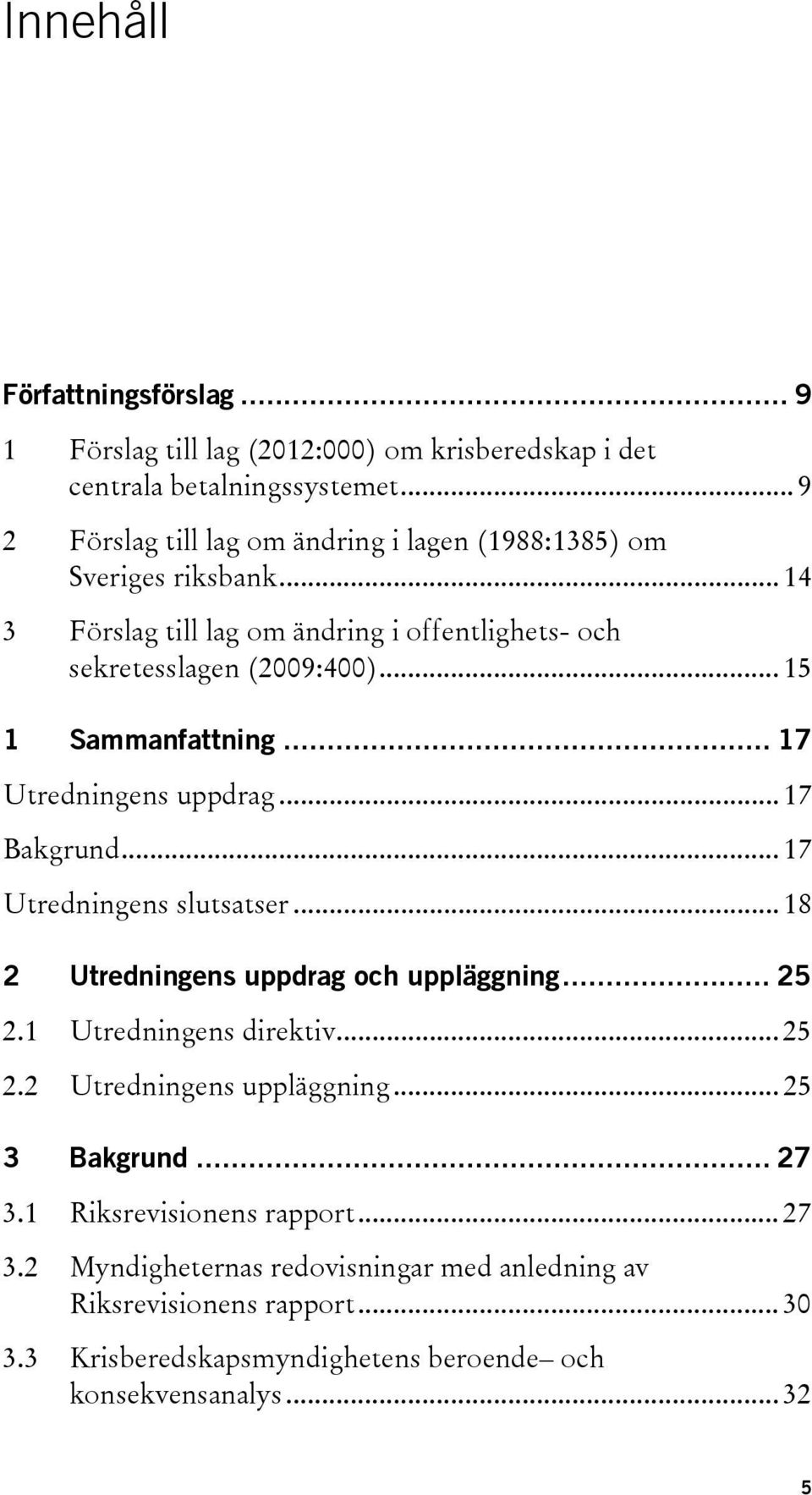 .. 15 1 Sammanfattning... 17 Utredningens uppdrag... 17 Bakgrund... 17 Utredningens slutsatser... 18 2 Utredningens uppdrag och uppläggning... 25 2.1 Utredningens direktiv.