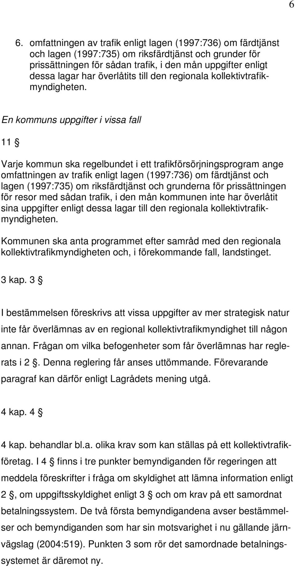 En kommuns uppgifter i vissa fall 11 Varje kommun ska regelbundet i ett trafikförsörjningsprogram ange omfattningen av trafik enligt lagen (1997:736) om färdtjänst och lagen (1997:735) om