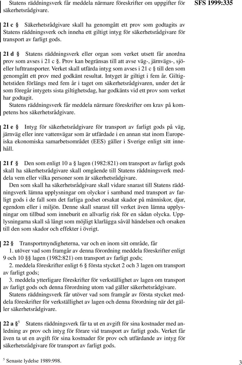 21 d Statens räddningsverk eller organ som verket utsett får anordna prov som avses i 21 c. Prov kan begränsas till att avse väg-, järnvägs-, sjöeller lufttransporter.