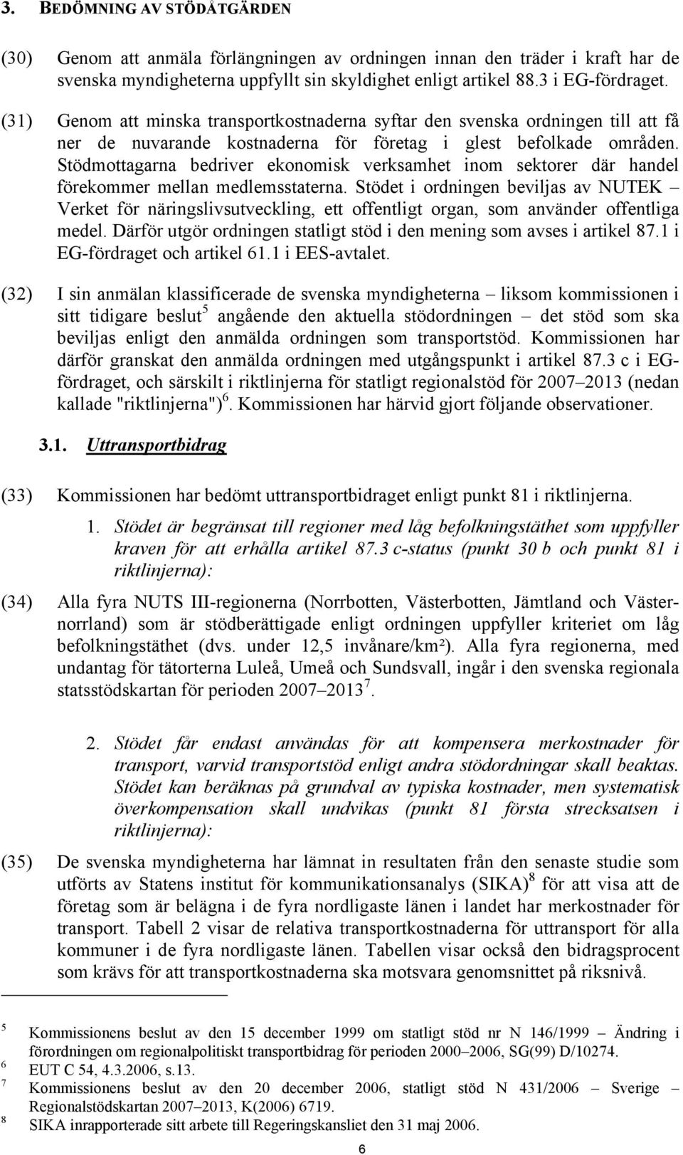 Stödmottagarna bedriver ekonomisk verksamhet inom sektorer där handel förekommer mellan medlemsstaterna.