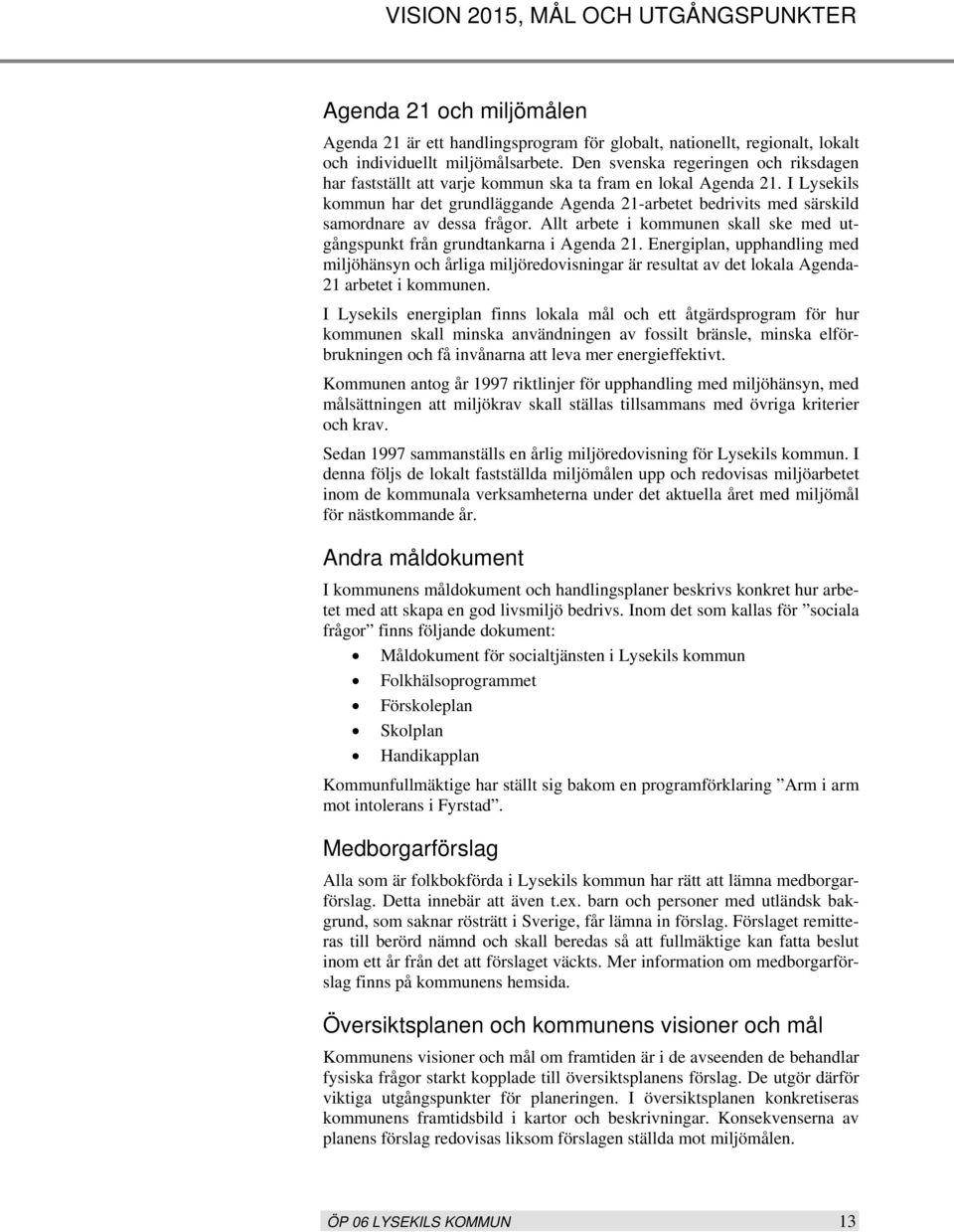 I Lysekils kommun har det grundläggande Agenda 21-arbetet bedrivits med särskild samordnare av dessa frågor. Allt arbete i kommunen skall ske med utgångspunkt från grundtankarna i Agenda 21.