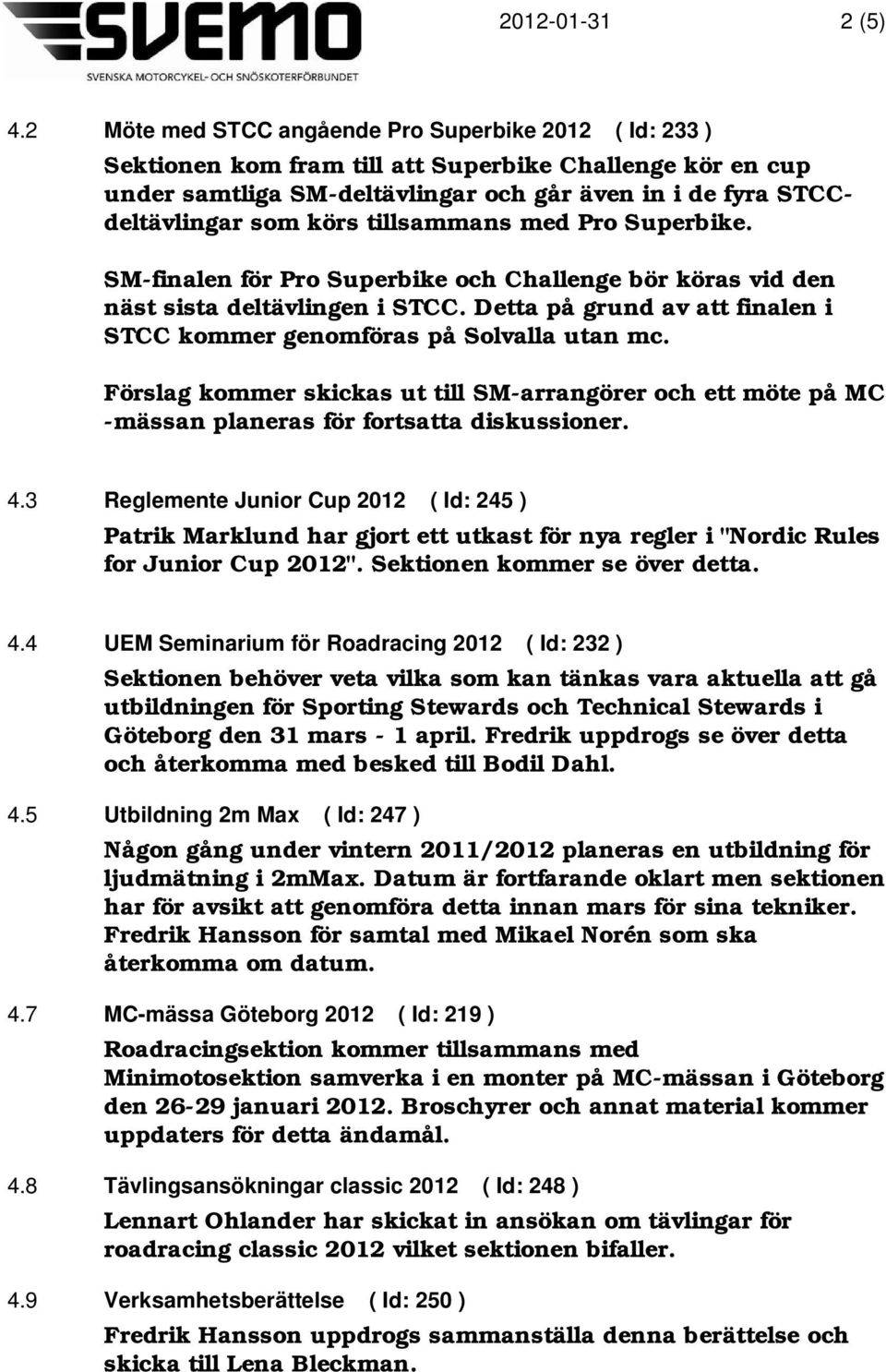 tillsammans med Pro Superbike. SM-finalen för Pro Superbike och Challenge bör köras vid den näst sista deltävlingen i STCC. Detta på grund av att finalen i STCC kommer genomföras på Solvalla utan mc.