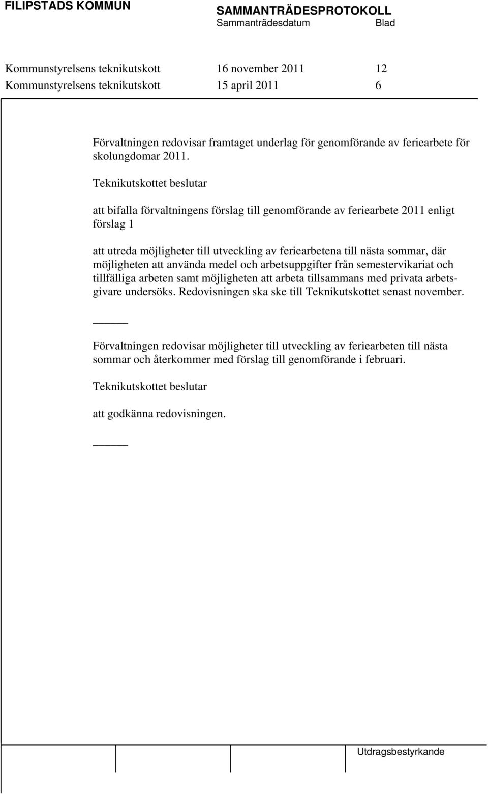 använda medel och arbetsuppgifter från semestervikariat och tillfälliga arbeten samt möjligheten att arbeta tillsammans med privata arbetsgivare undersöks.