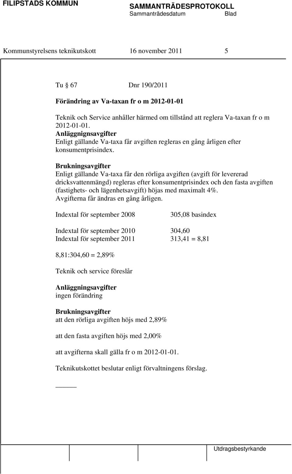 Brukningsavgifter Enligt gällande Va-taxa får den rörliga avgiften (avgift för levererad dricksvattenmängd) regleras efter konsumentprisindex och den fasta avgiften (fastighets- och lägenhetsavgift)