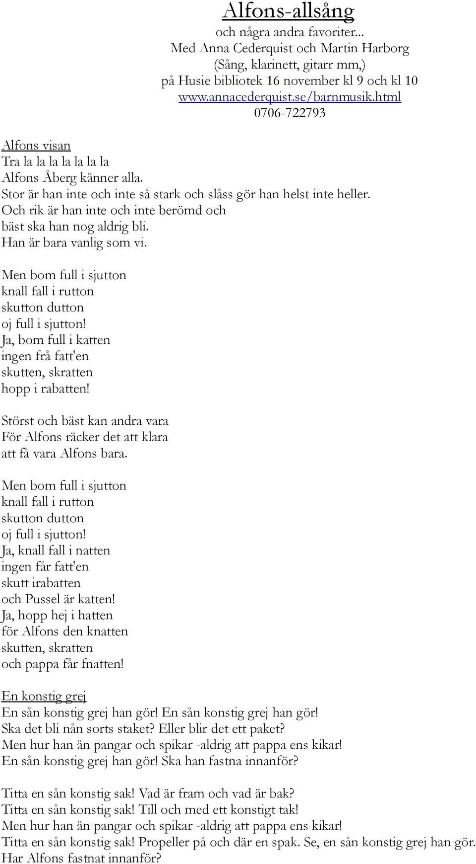 Och rik är han inte och inte berömd och bäst ska han nog aldrig bli. Han är bara vanlig som vi. Men bom full i sjutton knall fall i rutton skutton dutton oj full i sjutton!