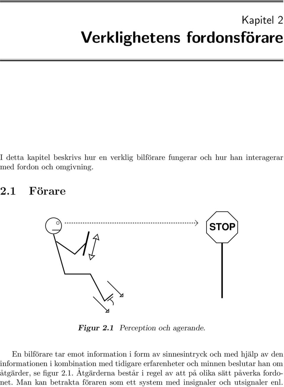 En bilförare tar emot information i form av sinnesintryck och med hjälp av den informationen i kombination med tidigare