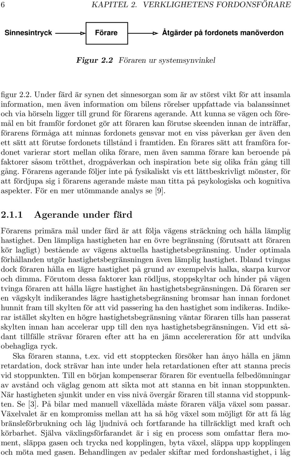 2 Föraren ur systemsynvinkel figur 2.2. Under färd är synen det sinnesorgan som är av störst vikt för att insamla information, men även information om bilens rörelser uppfattade via balanssinnet och