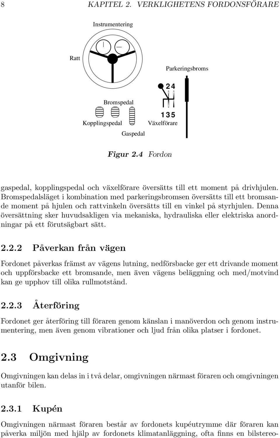 Bromspedalsläget i kombination med parkeringsbromsen översätts till ett bromsande moment på hjulen och rattvinkeln översätts till en vinkel på styrhjulen.