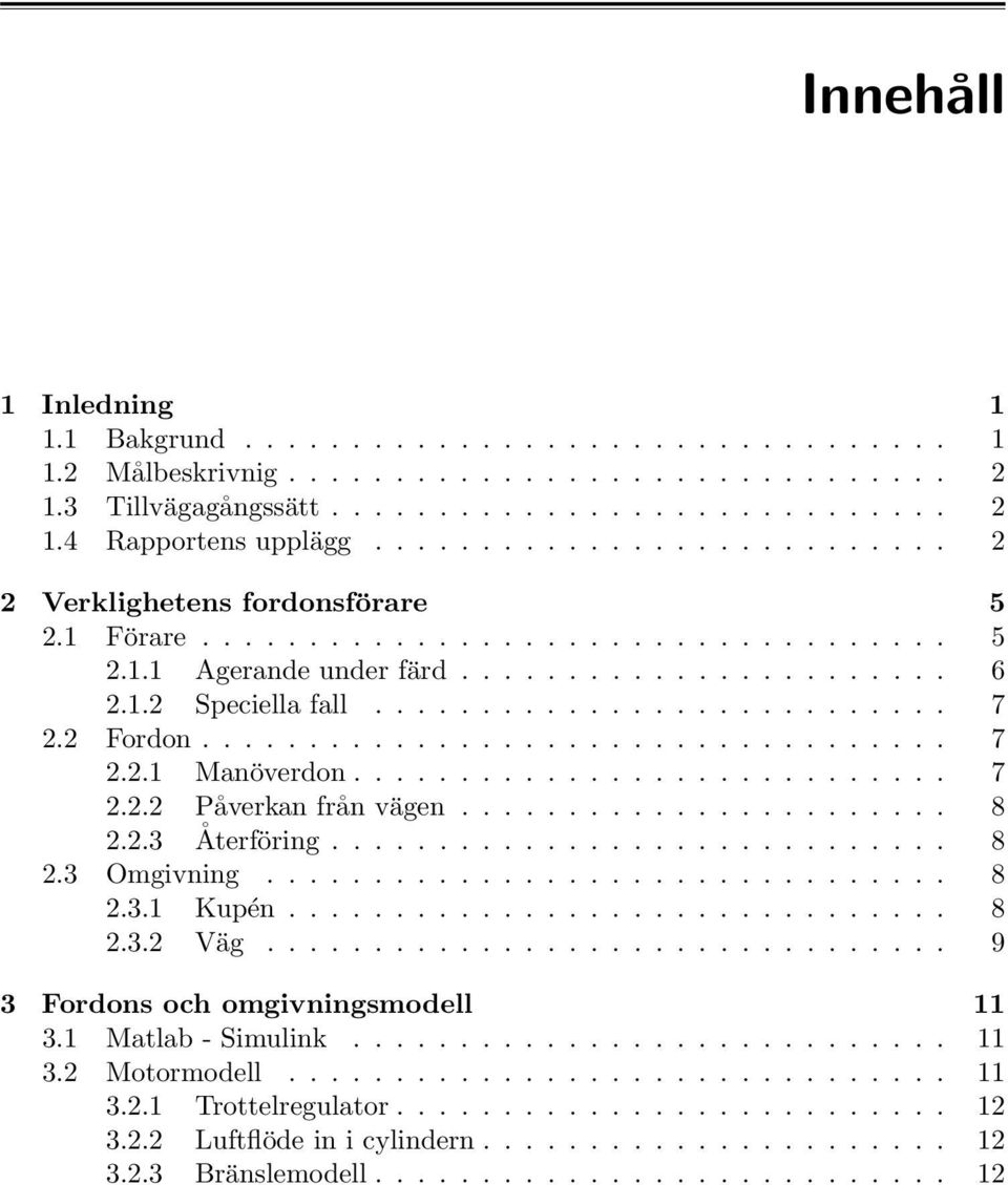 2 Fordon................................... 7 2.2. Manöverdon............................ 7 2.2.2 Påverkan från vägen....................... 8 2.2.3 Återföring............................. 8 2.3 Omgivning.