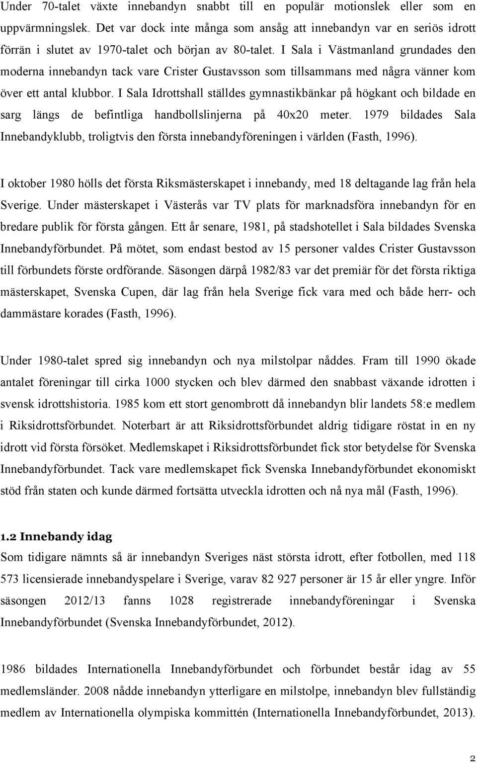 I Sala i Västmanland grundades den moderna innebandyn tack vare Crister Gustavsson som tillsammans med några vänner kom över ett antal klubbor.