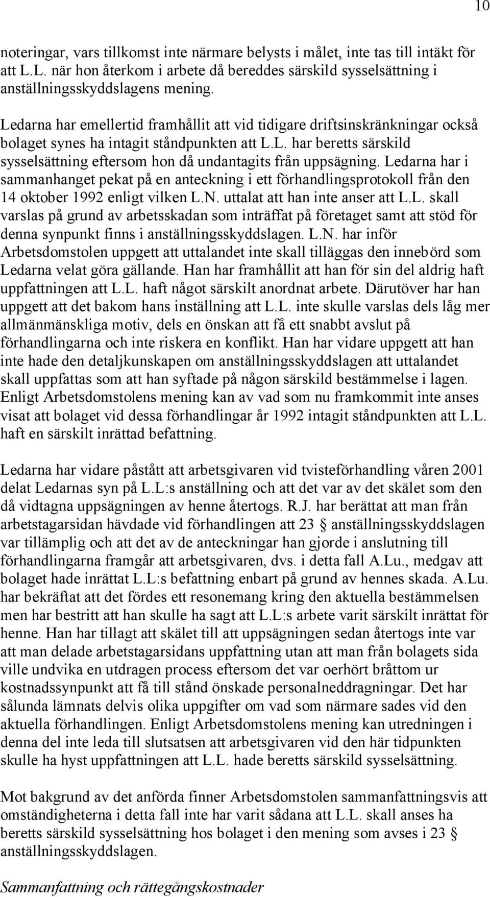 Ledarna har i sammanhanget pekat på en anteckning i ett förhandlingsprotokoll från den 14 oktober 1992 enligt vilken L.N. uttalat att han inte anser att L.L. skall varslas på grund av arbetsskadan som inträffat på företaget samt att stöd för denna synpunkt finns i anställningsskyddslagen.