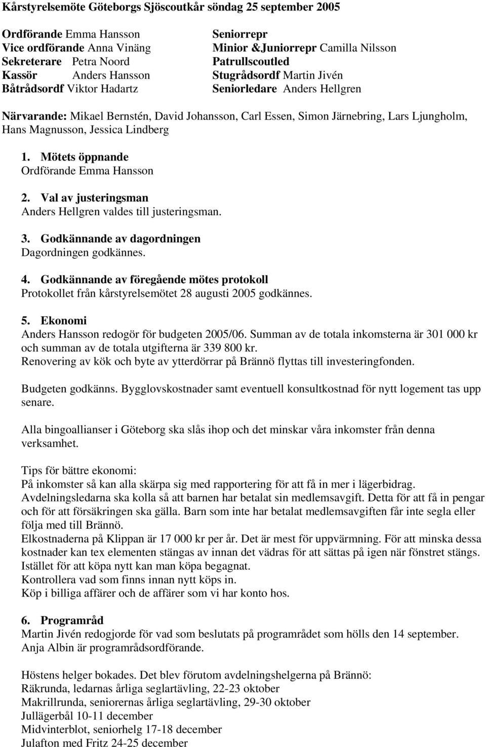 Lars Ljungholm, Hans Magnusson, Jessica Lindberg 1. Mötets öppnande Ordförande Emma Hansson 2. Val av justeringsman Anders Hellgren valdes till justeringsman. 3.