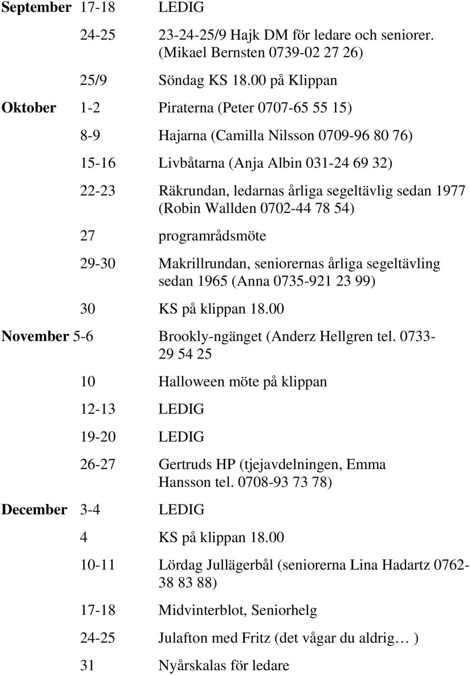 1977 (Robin Wallden 0702-44 78 54) 27 programrådsmöte 29-30 Makrillrundan, seniorernas årliga segeltävling sedan 1965 (Anna 0735-921 23 99) 30 KS på klippan 18.