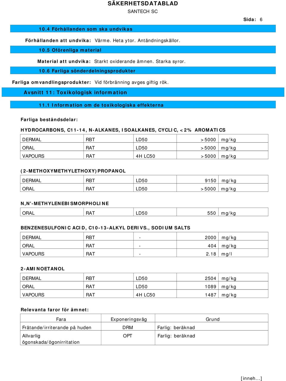 1 Information om de toxikologiska effekterna Farliga beståndsdelar: HYDROCARBONS, C11-14, N-ALKANES, ISOALKANES, CYCLIC, <2% AROMATICS DERMAL RBT LD50 >5000 mg/kg ORAL RAT LD50 >5000 mg/kg VAPOURS