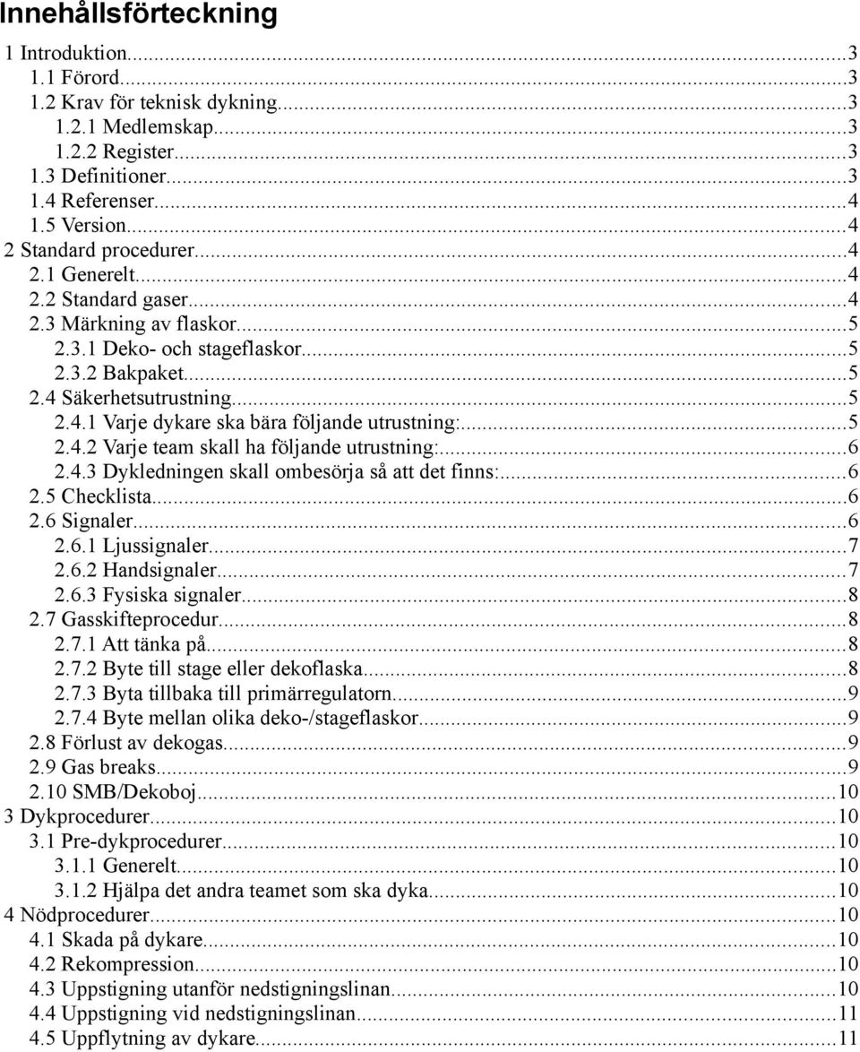 ..5 2.4.2 Varje team skall ha följande utrustning:...6 2.4.3 Dykledningen skall ombesörja så att det finns:...6 2.5 Checklista...6 2.6 Signaler...6 2.6.1 Ljussignaler...7 2.6.2 Handsignaler...7 2.6.3 Fysiska signaler.