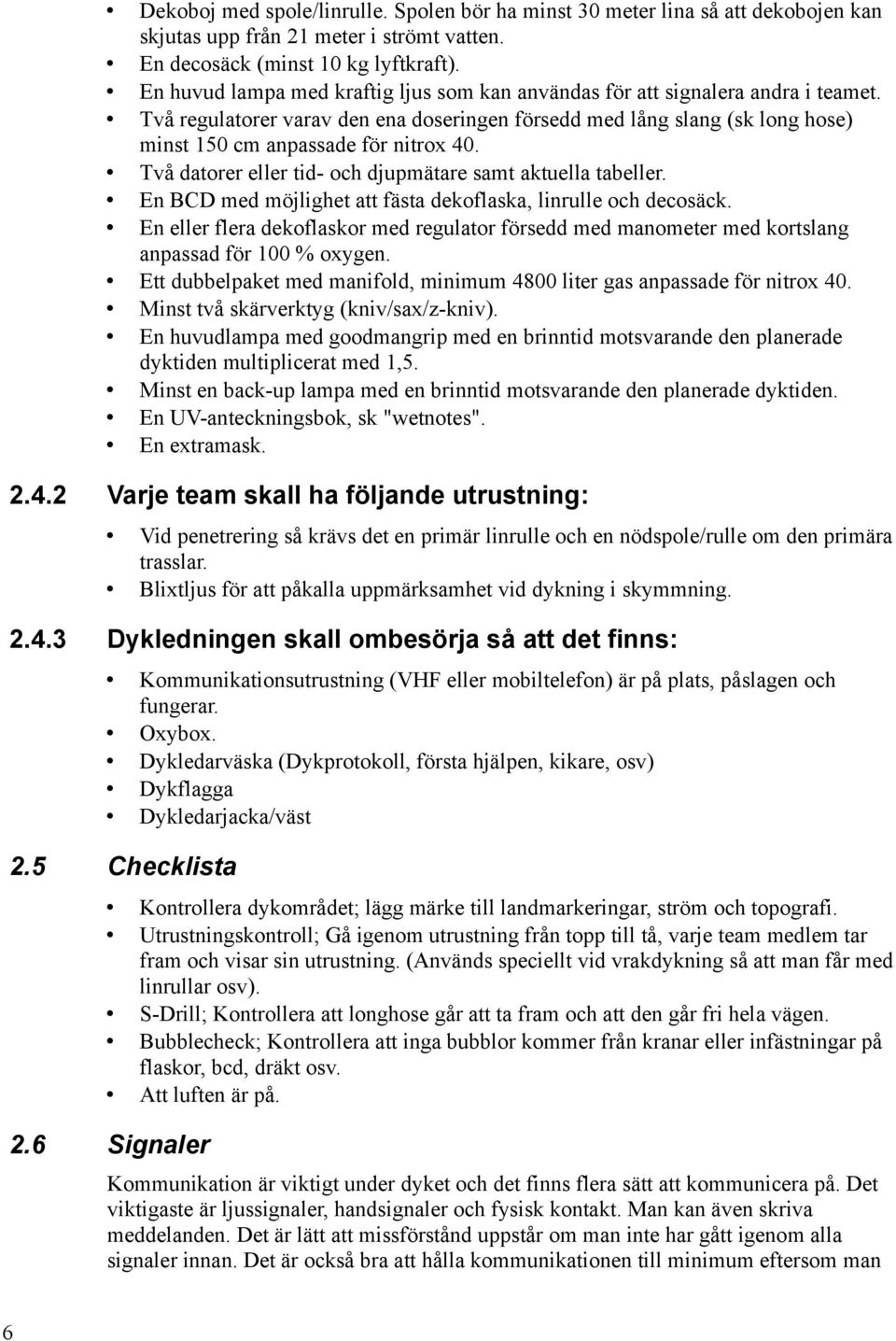 Två datorer eller tid- och djupmätare samt aktuella tabeller. En BCD med möjlighet att fästa dekoflaska, linrulle och decosäck.