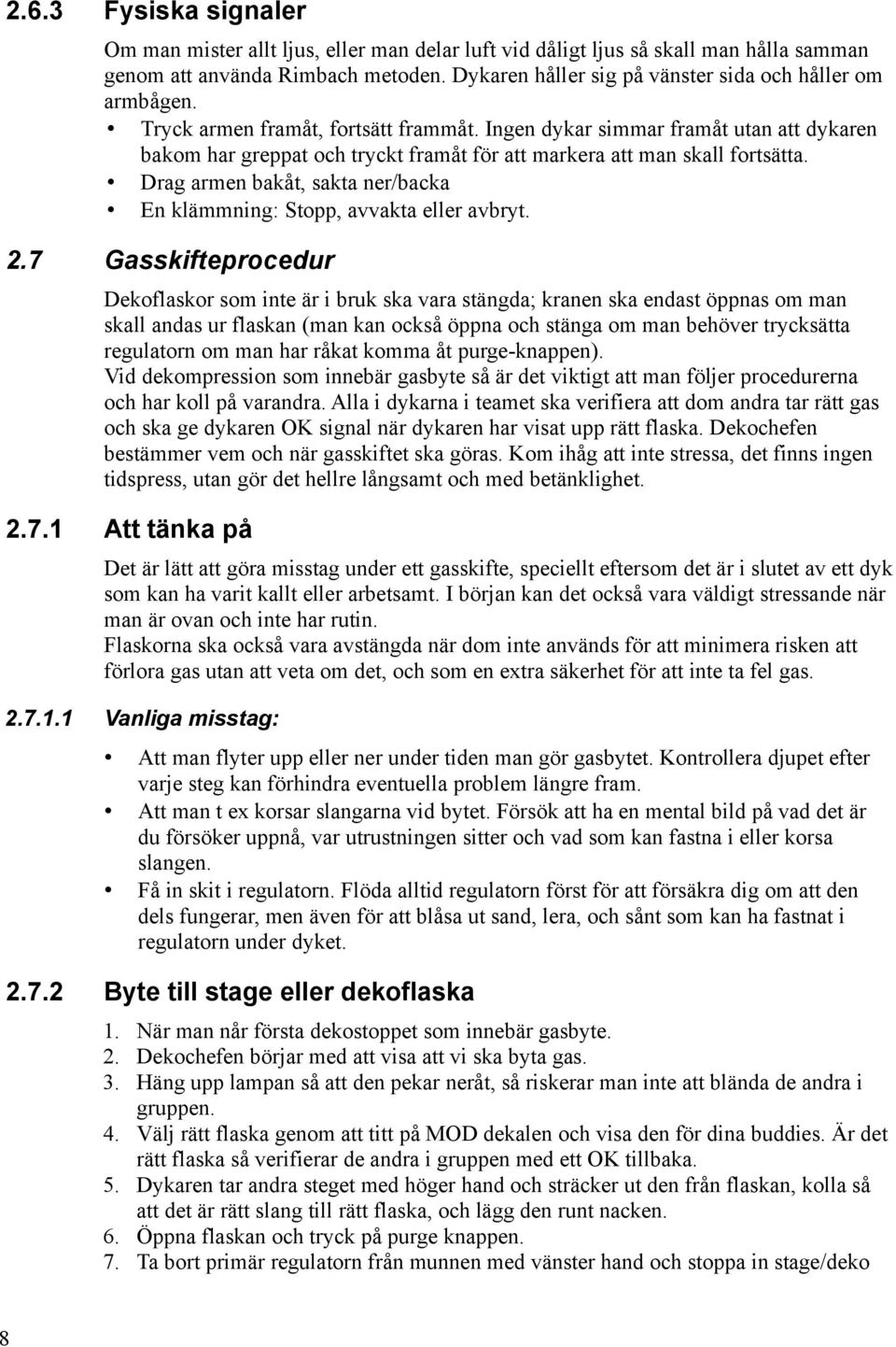 Ingen dykar simmar framåt utan att dykaren bakom har greppat och tryckt framåt för att markera att man skall fortsätta. Drag armen bakåt, sakta ner/backa En klämmning: Stopp, avvakta eller avbryt. 2.