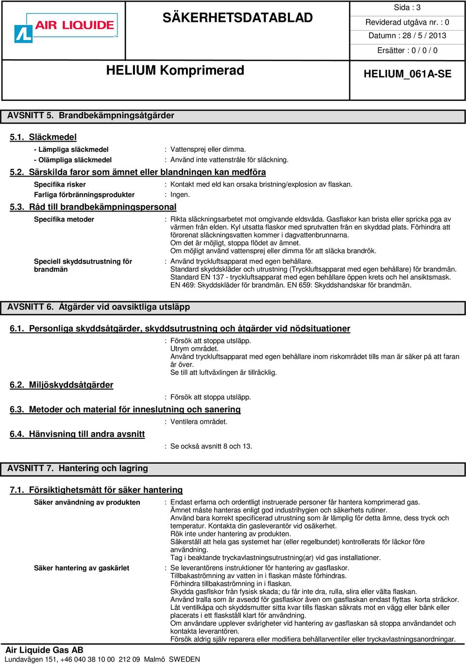 Råd till brandbekämpningspersonal Specifika metoder Speciell skyddsutrustning för brandmän : Kontakt med eld kan orsaka bristning/explosion av flaskan. AVSNITT 6.