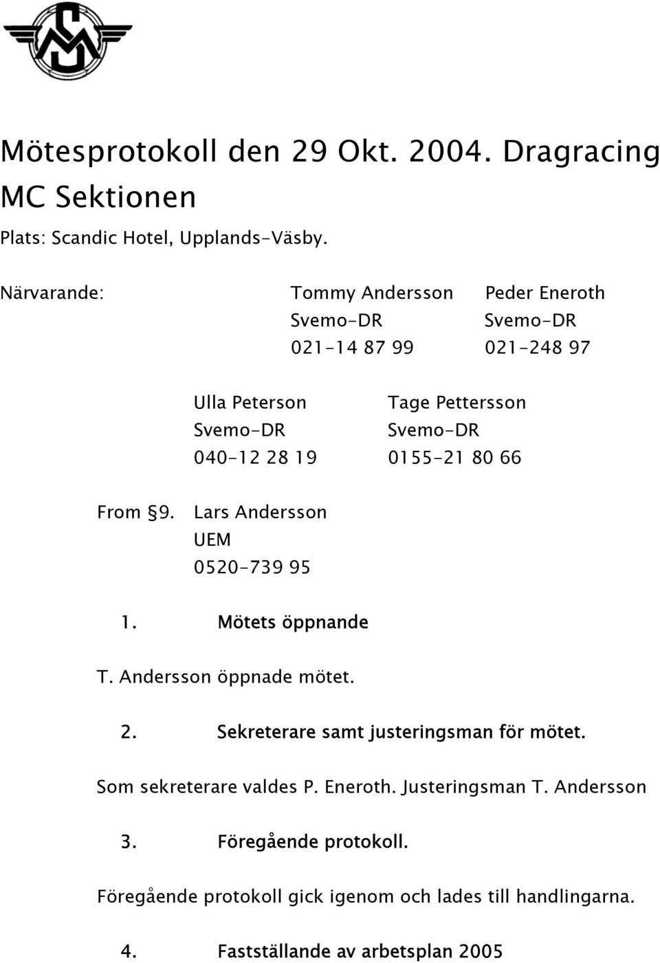 Lars Andersson UEM 0520-739 95 1. Mötets öppnande T. Andersson öppnade mötet. 2. Sekreterare samt justeringsman för mötet.