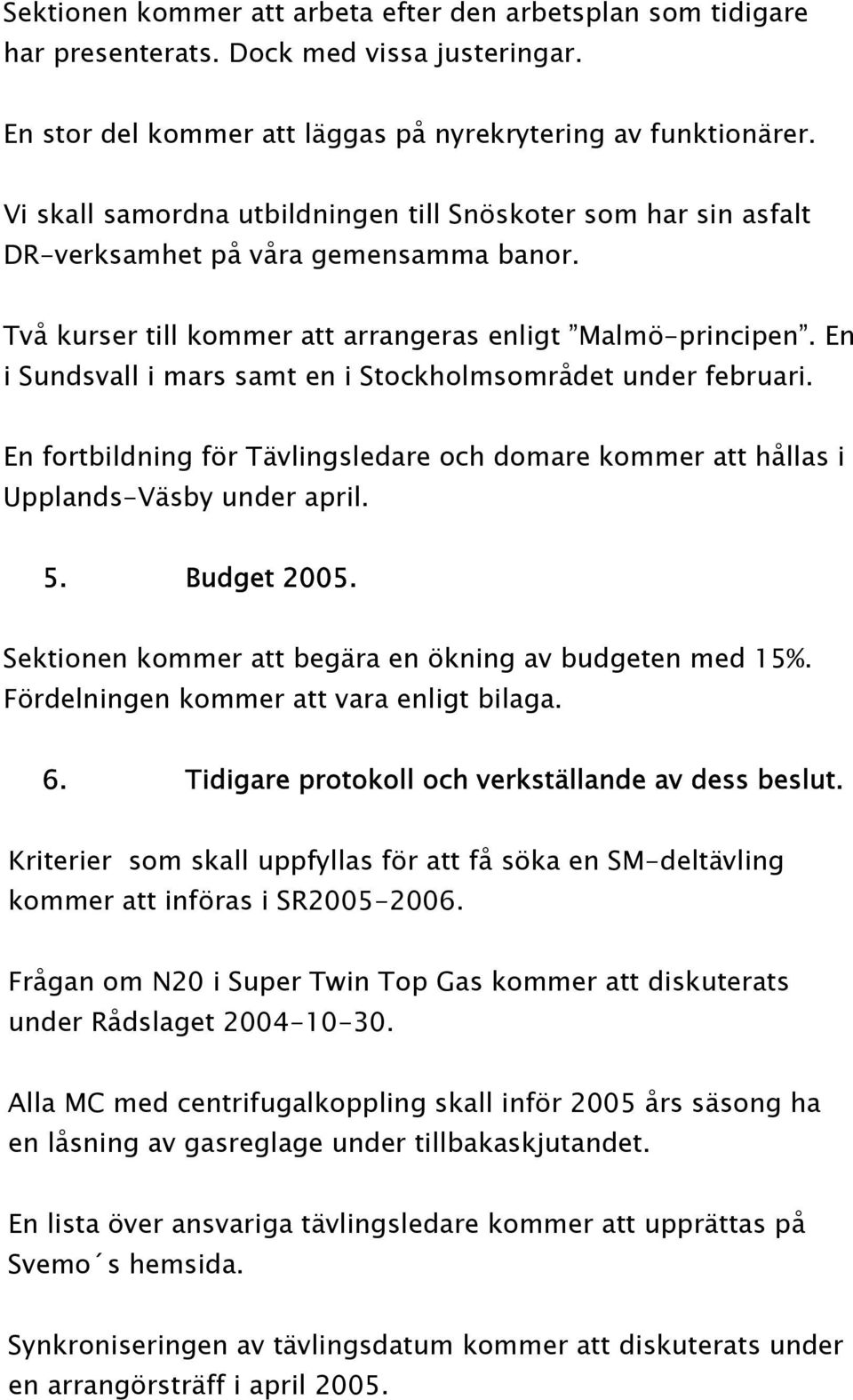 En i Sundsvall i mars samt en i Stockholmsområdet under februari. En fortbildning för Tävlingsledare och domare kommer att hållas i Upplands-Väsby under april. 5. Budget 2005.