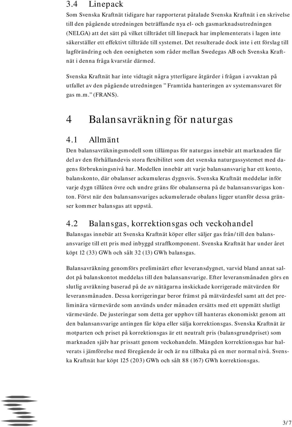 Det resulterade dock inte i ett förslag till lagförändring och den oenigheten som råder mellan Swedegas AB och Svenska Kraftnät i denna fråga kvarstår därmed.