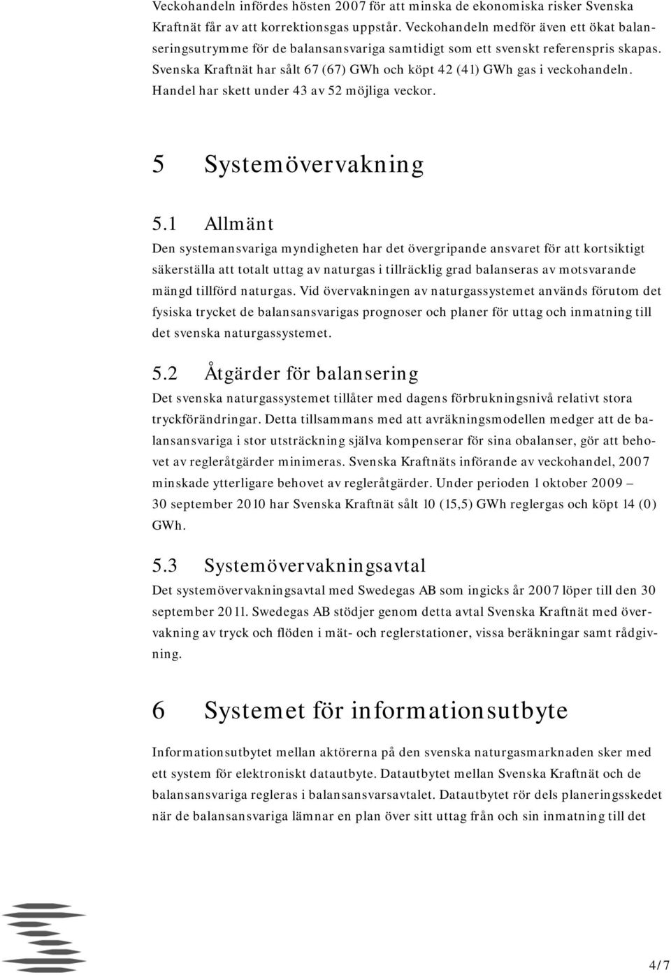 Svenska Kraftnät har sålt 67 (67) GWh och köpt 42 (41) GWh gas i veckohandeln. Handel har skett under 43 av 52 möjliga veckor. 5 Systemövervakning 5.