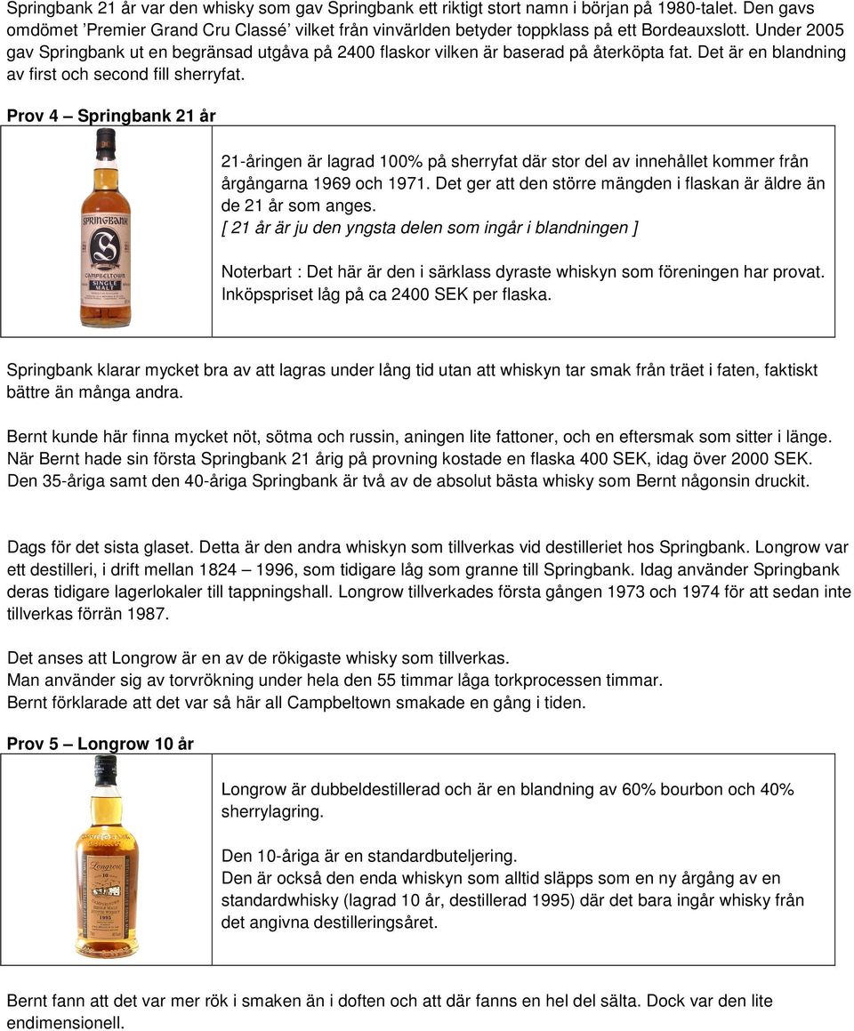 Under 2005 gav Springbank ut en begränsad utgåva på 2400 flaskor vilken är baserad på återköpta fat. Det är en blandning av first och second fill sherryfat.