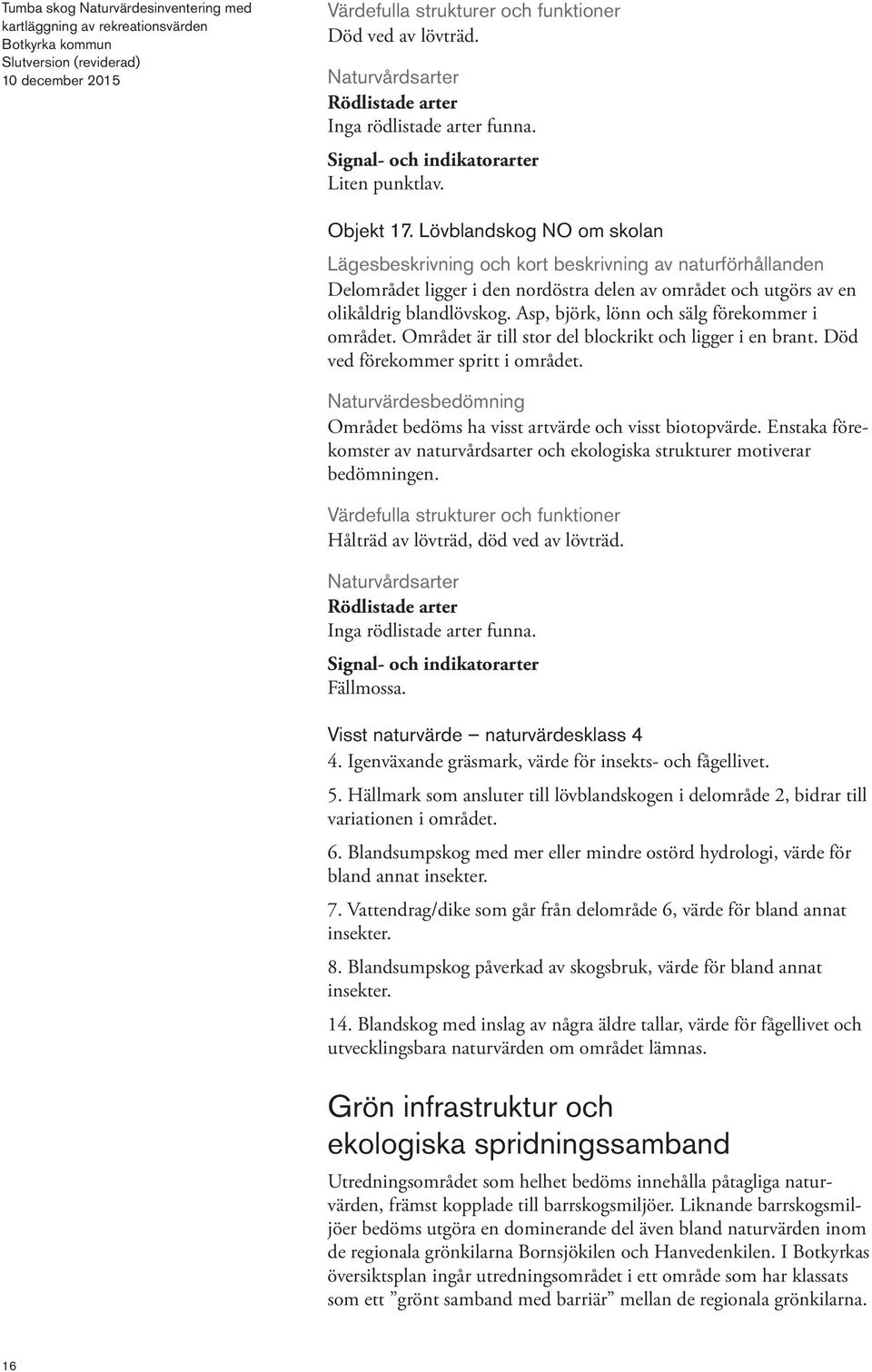 Asp, björk, lönn och sälg förekommer i området. Området är till stor del blockrikt och ligger i en brant. Död ved förekommer spritt i området.