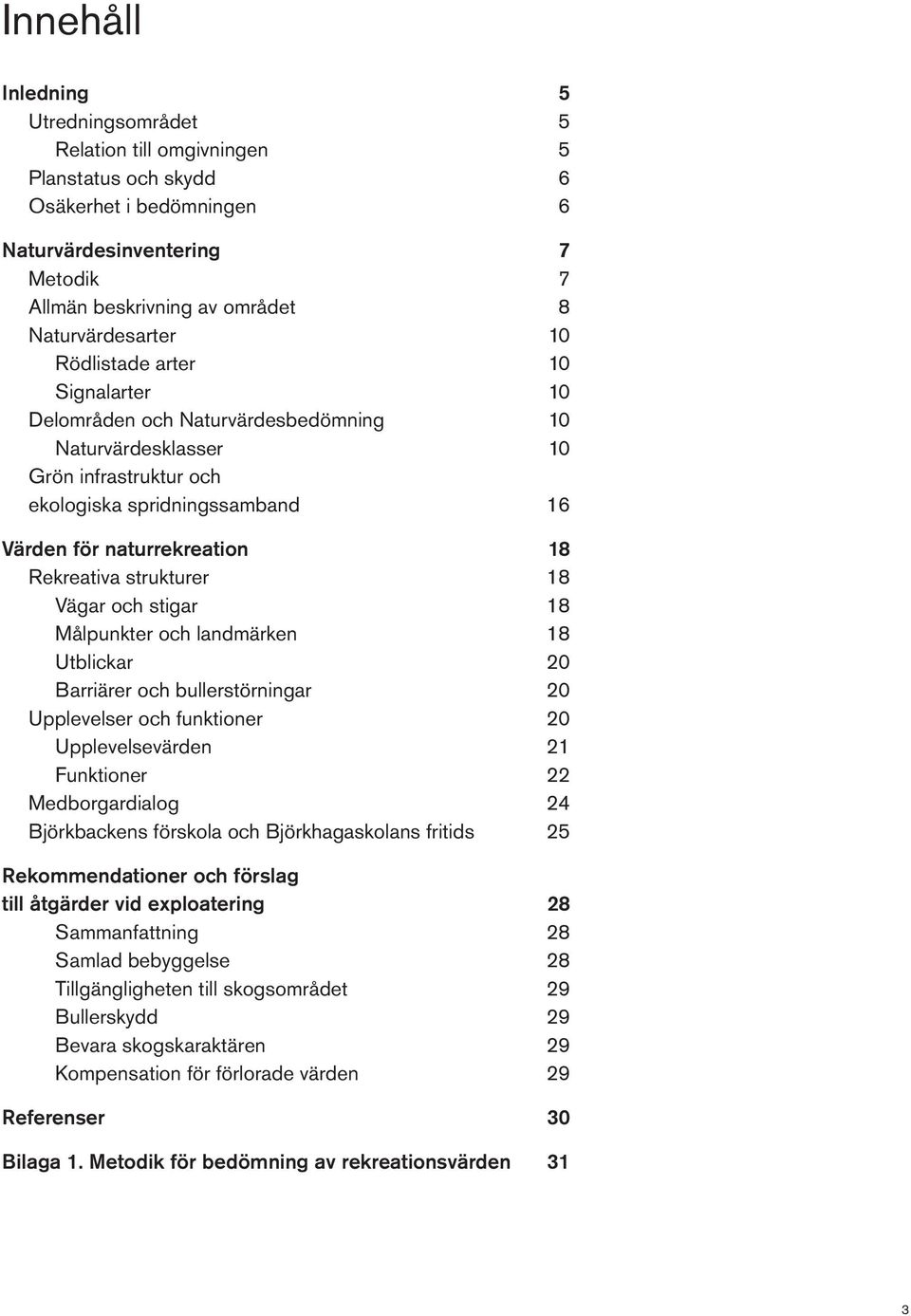 18 Rekreativa strukturer 18 Vägar och stigar 18 Målpunkter och landmärken 18 Utblickar 20 Barriärer och bullerstörningar 20 Upplevelser och funktioner 20 Upplevelsevärden 21 Funktioner 22