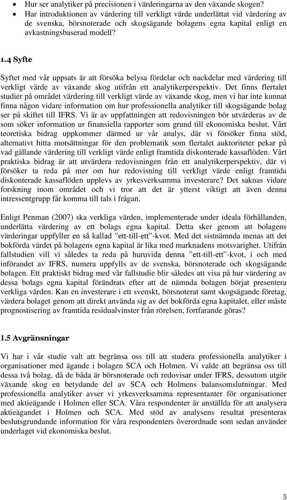 4 Syfte Syftet med vår uppsats är att försöka belysa fördelar och nackdelar med värdering till verkligt värde av växande skog utifrån ett analytikerperspektiv.