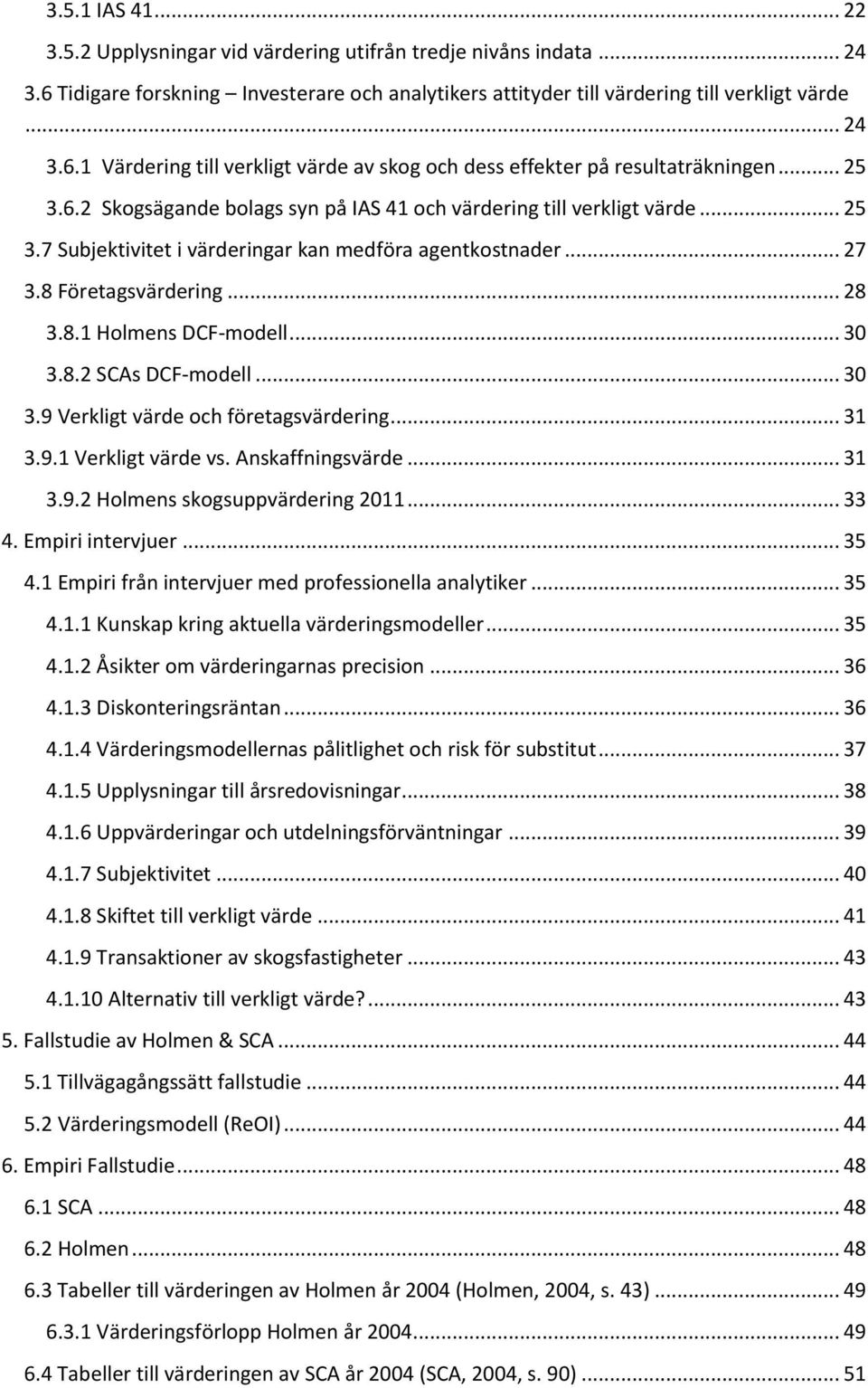 .. 30 3.8.2 SCAs DCF-modell... 30 3.9 Verkligt värde och företagsvärdering... 31 3.9.1 Verkligt värde vs. Anskaffningsvärde... 31 3.9.2 Holmens skogsuppvärdering 2011... 33 4. Empiri intervjuer... 35 4.